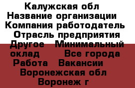 Калужская обл › Название организации ­ Компания-работодатель › Отрасль предприятия ­ Другое › Минимальный оклад ­ 1 - Все города Работа » Вакансии   . Воронежская обл.,Воронеж г.